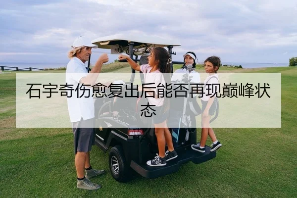 石宇奇伤愈复出后能否再现巅峰状态